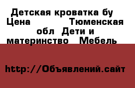 Детская кроватка бу › Цена ­ 1 000 - Тюменская обл. Дети и материнство » Мебель   